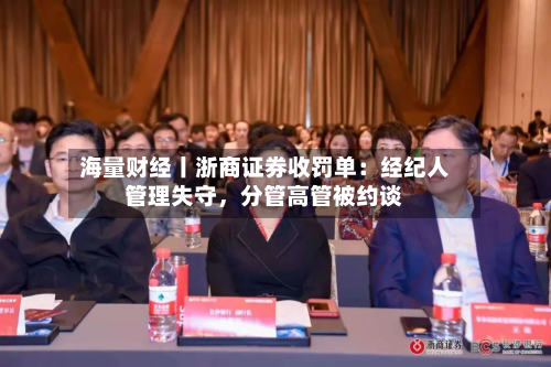 海量财经丨浙商证券收罚单：经纪人管理失守，分管高管被约谈-第1张图片