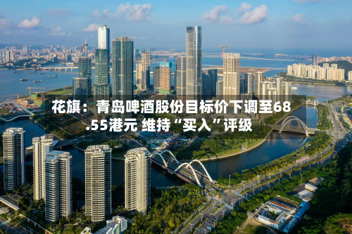 花旗：青岛啤酒股份目标价下调至68.55港元 维持“买入”评级-第2张图片