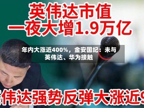 年内大涨近400%，金安国纪：未与英伟达、华为接触-第1张图片