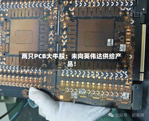 两只PCB大牛股:未向英伟达供给产品!-第1张图片