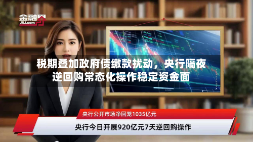 税期叠加政府债缴款扰动	，央行隔夜逆回购常态化操作稳定资金面-第1张图片