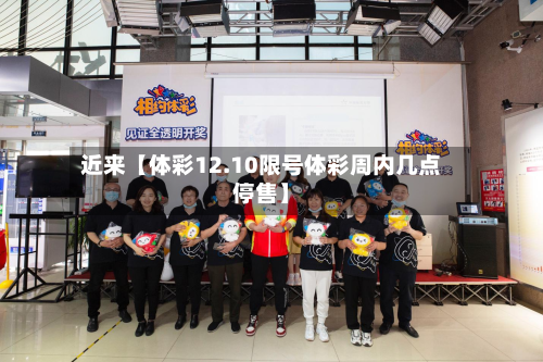 近来【体彩12.10限号体彩周内几点停售】-第1张图片