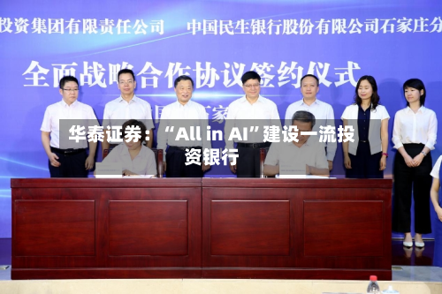 华泰证券：“All in AI”建设一流投资银行-第1张图片