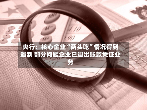 央行：核心企业“两头吃	”情况得到遏制 部分问题企业已退出账款凭证业务-第2张图片