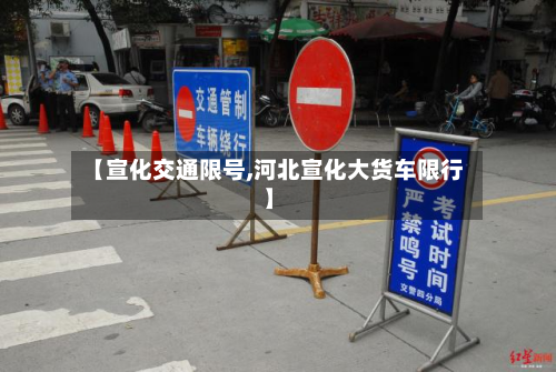 【宣化交通限号,河北宣化大货车限行】-第1张图片