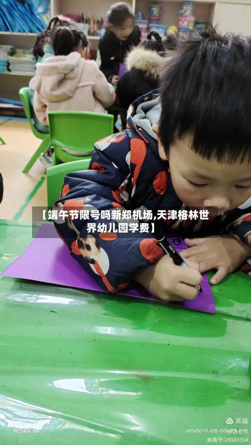 【端午节限号吗新郑机场,天津格林世界幼儿园学费】-第1张图片
