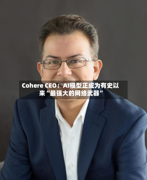 Cohere CEO：AI模型正成为有史以来“最强大的网络武器	”-第1张图片