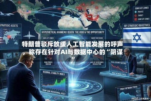 特朗普驳斥放缓人工智能发展的呼声，称存在针对AI与数据中心的“阴谋”-第1张图片
