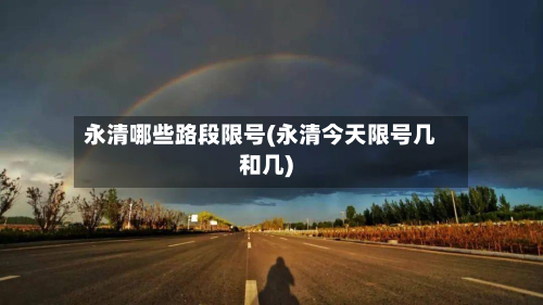 永清哪些路段限号(永清今天限号几和几)-第3张图片