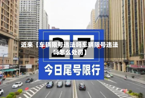 近来【车辆限号违法吗车辆限号违法吗怎么处罚】-第1张图片