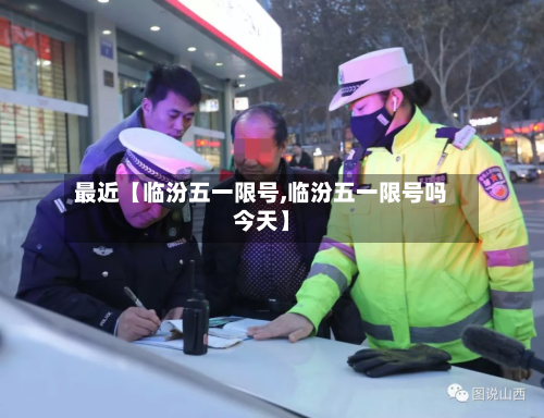 最近【临汾五一限号,临汾五一限号吗今天】-第3张图片