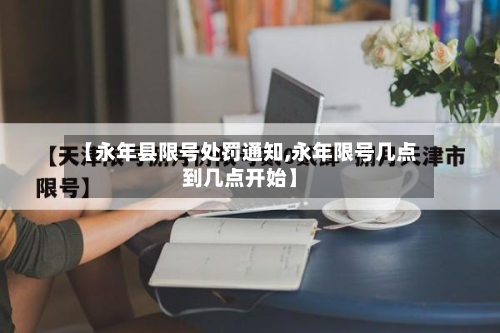 【永年县限号处罚通知,永年限号几点到几点开始】-第2张图片
