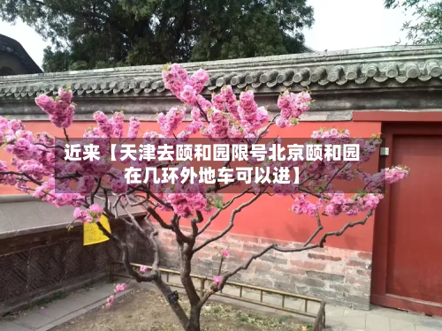 近来【天津去颐和园限号北京颐和园在几环外地车可以进】-第1张图片