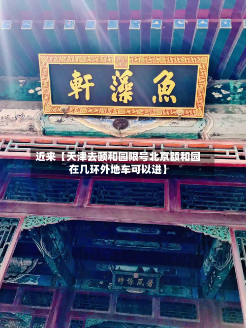 近来【天津去颐和园限号北京颐和园在几环外地车可以进】-第3张图片