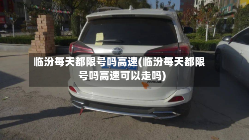 临汾每天都限号吗高速(临汾每天都限号吗高速可以走吗)-第1张图片