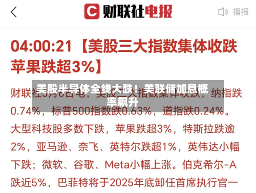 美股半导体全线大跌！美联储加息概率飙升-第1张图片