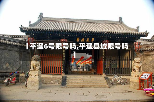 【平遥6号限号吗,平遥县城限号吗】-第2张图片