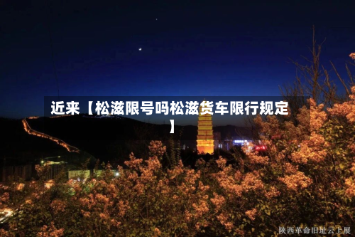 近来【松滋限号吗松滋货车限行规定】-第2张图片