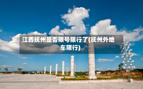 江西抚州是否限号限行了(抚州外地车限行)-第1张图片