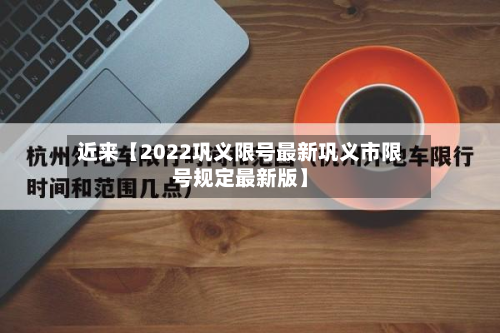 近来【2022巩义限号最新巩义市限号规定最新版】-第1张图片