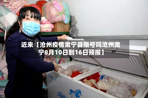 近来【沧州疫情肃宁县限号吗沧州肃宁8月10日到16日预报】-第1张图片