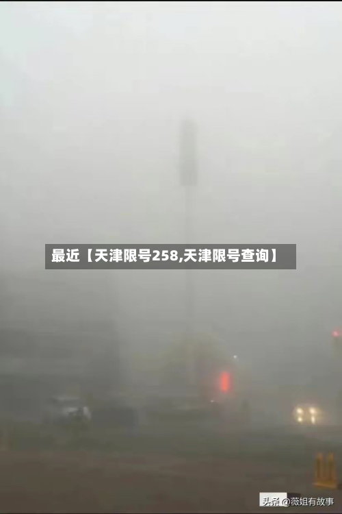 最近【天津限号258,天津限号查询】-第1张图片