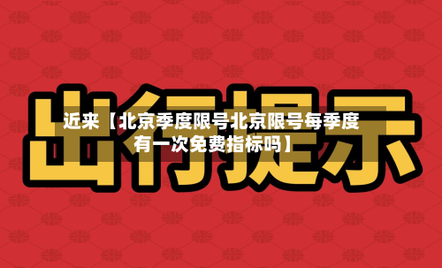 近来【北京季度限号北京限号每季度有一次免费指标吗】-第1张图片