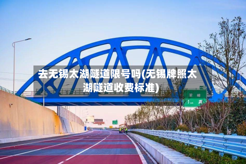 去无锡太湖隧道限号吗(无锡牌照太湖隧道收费标准)-第2张图片
