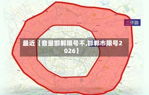 最近【音量邯郸限号不,邯郸市限号2026】-第1张图片