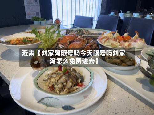 近来【刘家湾限号吗今天限号吗刘家湾怎么免费进去】-第1张图片