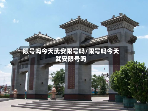 限号吗今天武安限号吗/限号吗今天武安限号吗-第2张图片