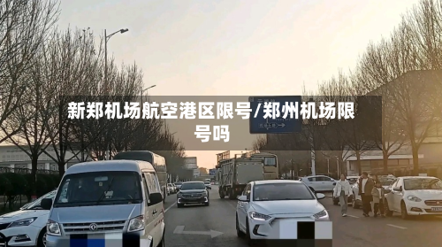新郑机场航空港区限号/郑州机场限号吗-第1张图片