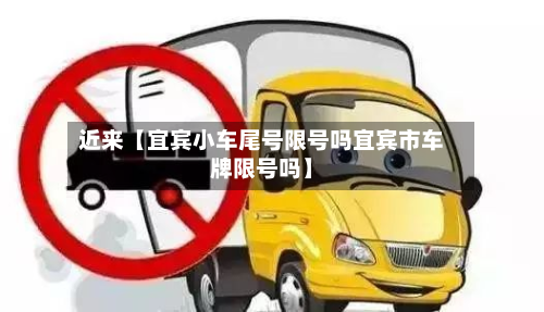 近来【宜宾小车尾号限号吗宜宾市车牌限号吗】-第1张图片