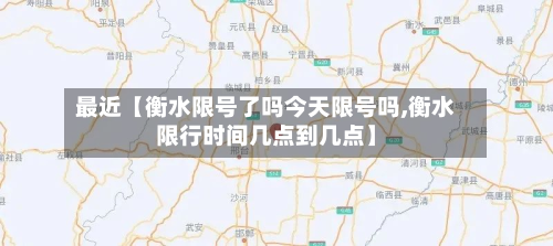 最近【衡水限号了吗今天限号吗,衡水限行时间几点到几点】-第1张图片