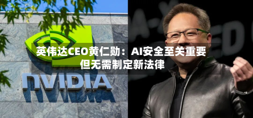 英伟达CEO黄仁勋：AI安全至关重要 但无需制定新法律-第2张图片