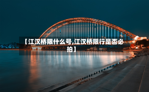 【江汉桥限什么号,江汉桥限行是否必拍】-第3张图片