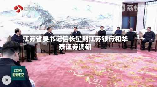 江苏省委书记信长星到江苏银行和华泰证券调研-第1张图片