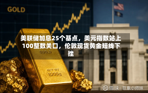 美联储加息25个基点，美元指数站上100整数关口	，伦敦现货黄金短线下挫-第3张图片