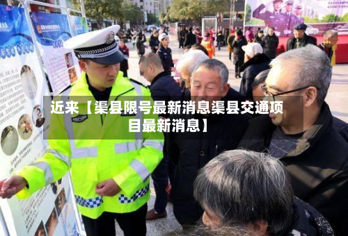 近来【渠县限号最新消息渠县交通项目最新消息】-第2张图片