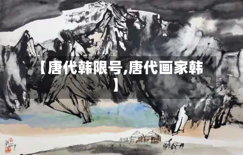 【唐代韩限号,唐代画家韩】-第2张图片