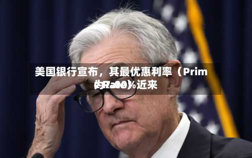 美国银行宣布，其最优惠利率（Prime Rate）近来为7.00%-第1张图片