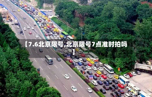 【7.6北京限号,北京限号7点准时拍吗】-第1张图片