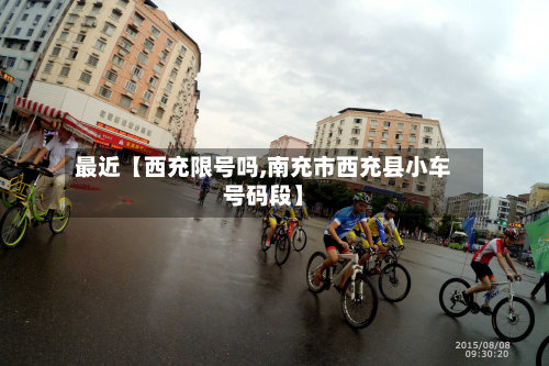 最近【西充限号吗,南充市西充县小车号码段】-第1张图片