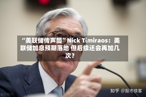 “美联储传声筒”Nick Timiraos：美联储加息预期落地 但后续还会再加几次？-第1张图片