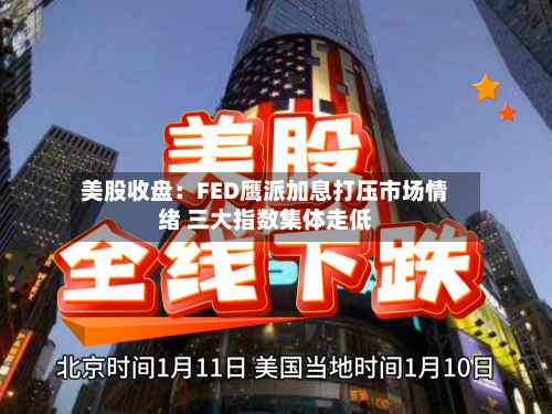 美股收盘：FED鹰派加息打压市场情绪 三大指数集体走低-第1张图片