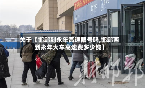 关于【邯郸到永年高速限号吗,邯郸西到永年大车高速费多少钱】-第2张图片