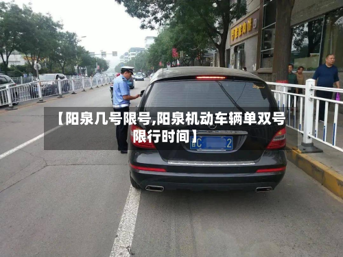 【阳泉几号限号,阳泉机动车辆单双号限行时间】-第3张图片