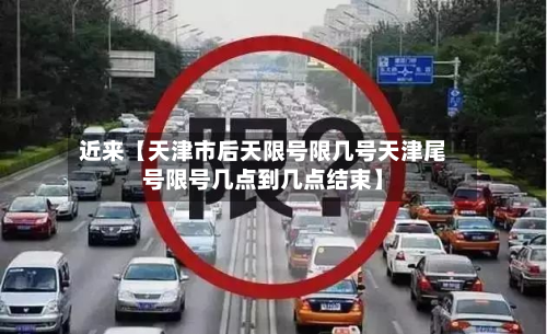 近来【天津市后天限号限几号天津尾号限号几点到几点结束】-第1张图片