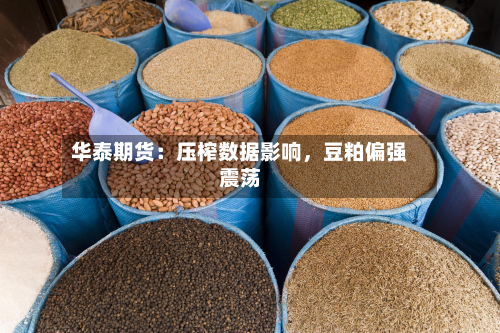 华泰期货：压榨数据影响	，豆粕偏强震荡-第1张图片