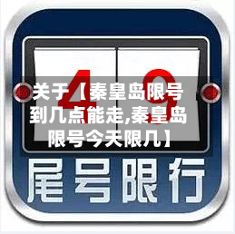 关于【秦皇岛限号到几点能走,秦皇岛限号今天限几】-第2张图片